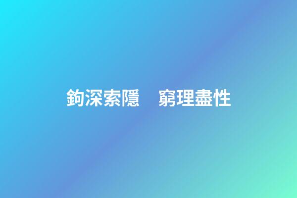 鉤深索隱　窮理盡性